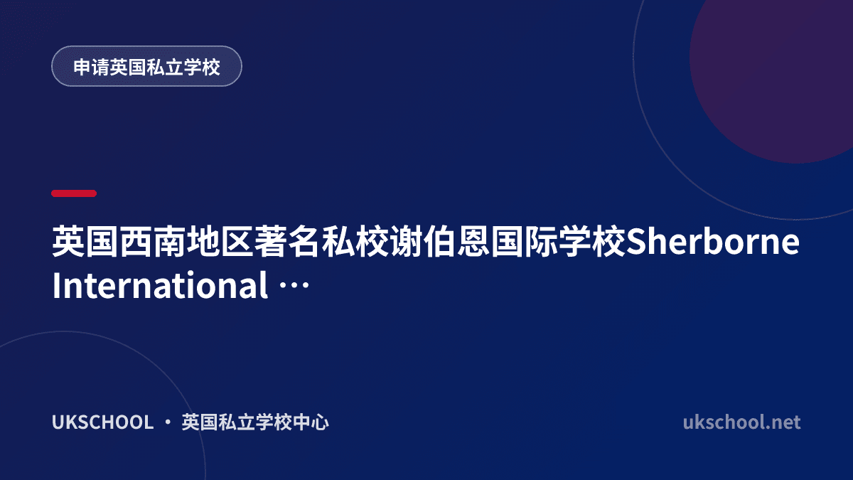 英国西南地区著名私校谢伯恩国际学校Sherborne International School招生年龄，学费费用及申请条件