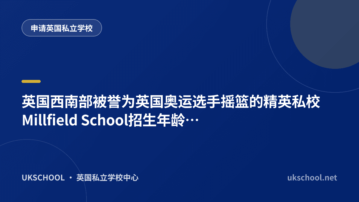 英国西南部被誉为英国奥运选手摇篮的精英私校Millfield School招生年龄，入学申请，学费费用介绍
