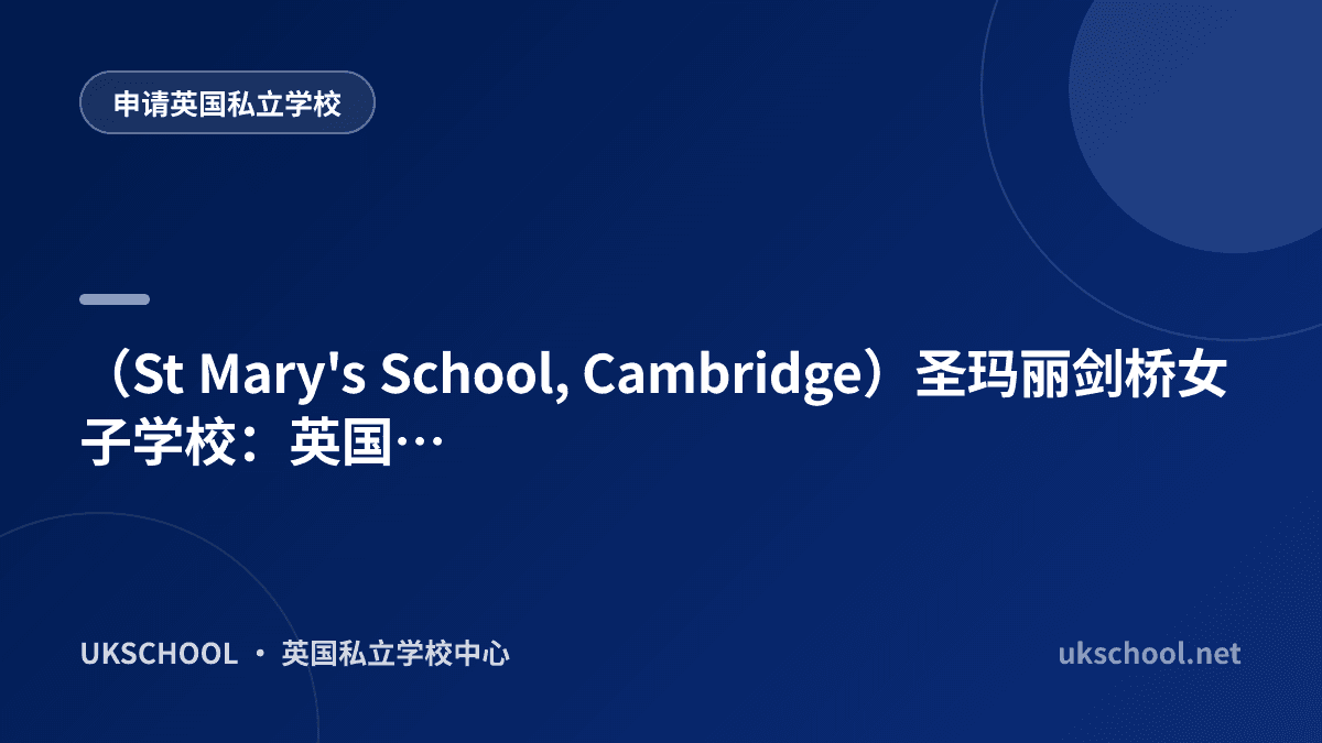 （St Mary's School, Cambridge）圣玛丽剑桥女子学校：英国历史悠久的精英女校典范