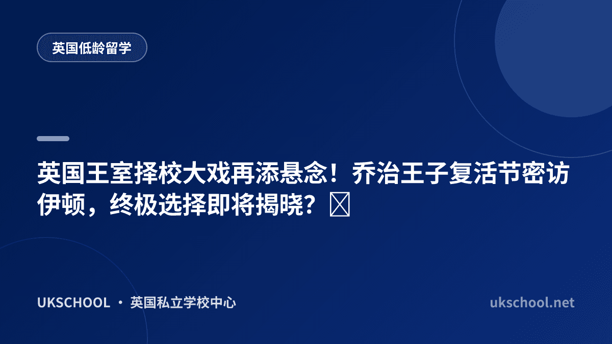 英国王室择校大戏再添悬念！乔治王子复活节密访伊顿，终极选择即将揭晓？‌